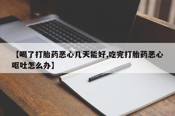 打胎药在线付款【喝了打胎药恶心几天能好,吃完打胎药恶心呕吐怎么办】