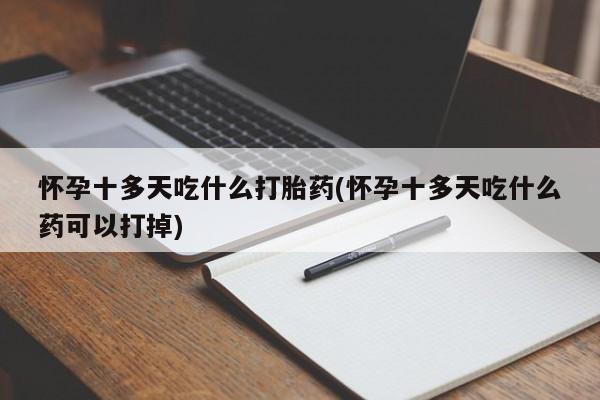 打胎药在线付款怀孕十多天吃什么打胎药(怀孕十多天吃什么药可以打掉)
