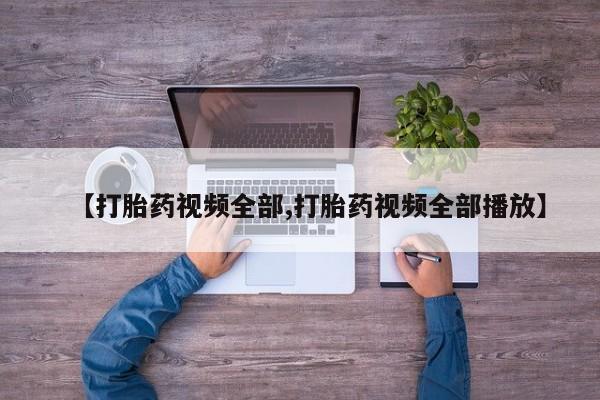 打胎药在线付款【打胎药视频全部,打胎药视频全部播放】