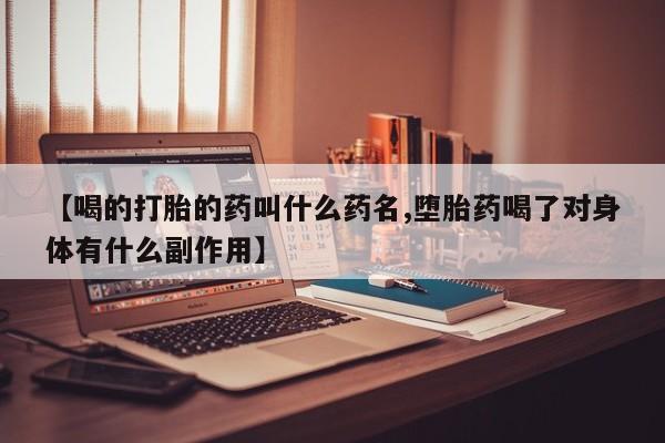 打胎药在线付款【喝的打胎的药叫什么药名,堕胎药喝了对身体有什么副作用】