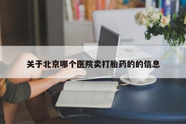 打胎药在线付款关于北京哪个医院卖打胎药的的信息
