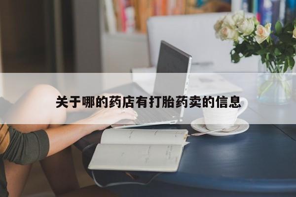 打胎药在线付款关于哪的药店有打胎药卖的信息