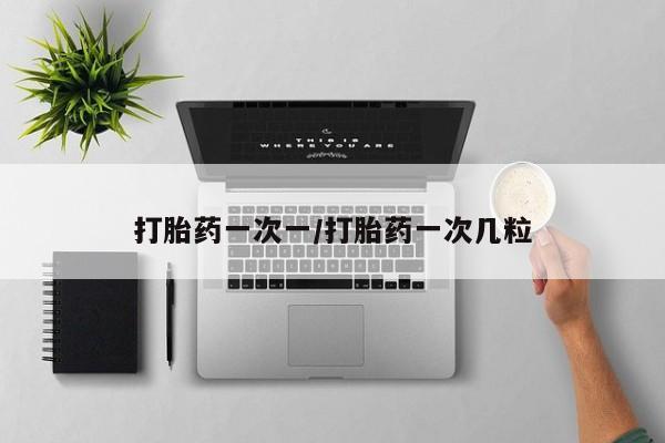 打胎药在线付款打胎药一次一/打胎药一次几粒