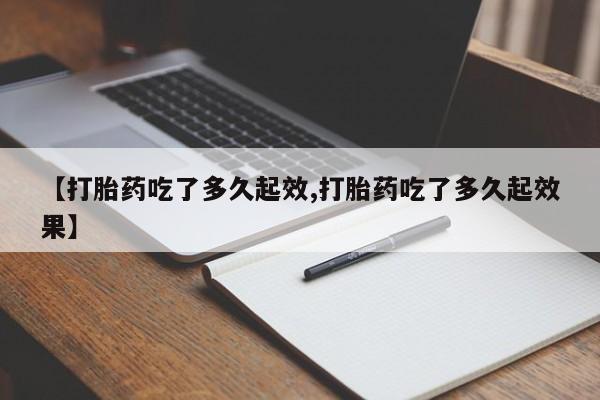 打胎药在线付款【打胎药吃了多久起效,打胎药吃了多久起效果】