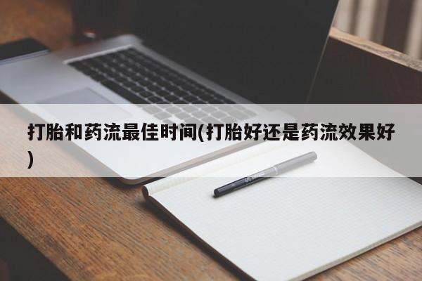 打胎药在线付款打胎和药流最佳时间(打胎好还是药流效果好)