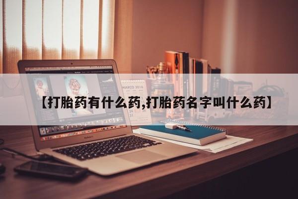打胎药在线付款【打胎药有什么药,打胎药名字叫什么药】
