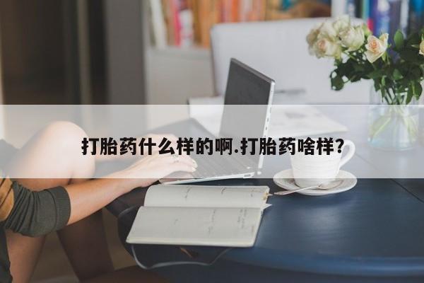 打胎药在线付款打胎药什么样的啊.打胎药啥样？
