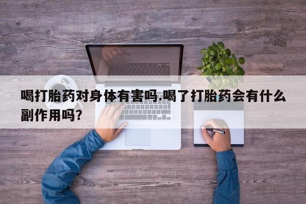 打胎药在线付款喝打胎药对身体有害吗.喝了打胎药会有什么副作用吗？