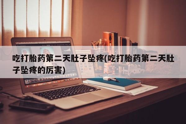 打胎药在线付款吃打胎药第二天肚子坠疼(吃打胎药第二天肚子坠疼的厉害)