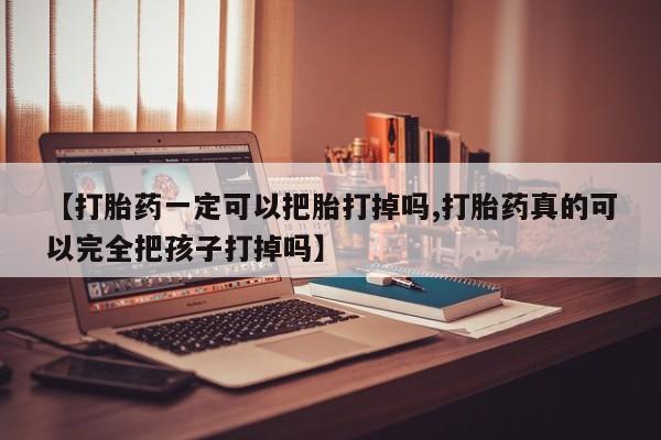 打胎药在线付款【打胎药一定可以把胎打掉吗,打胎药真的可以完全把孩子打掉吗】