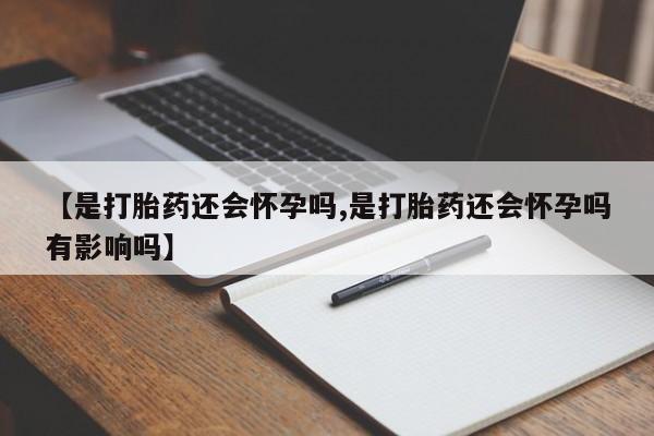 打胎药在线付款【是打胎药还会怀孕吗,是打胎药还会怀孕吗有影响吗】