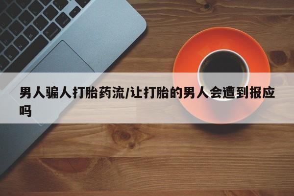 打胎药在线付款男人骗人打胎药流/让打胎的男人会遭到报应吗