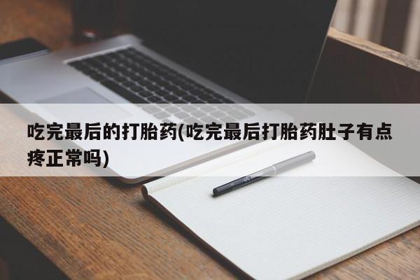 打胎药在线付款吃完最后的打胎药(吃完最后打胎药肚子有点疼正常吗)