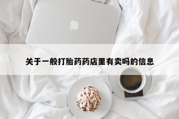 打胎药在线付款关于一般打胎药药店里有卖吗的信息