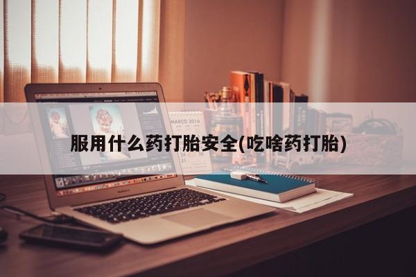 打胎药在线付款服用什么药打胎安全(吃啥药打胎)