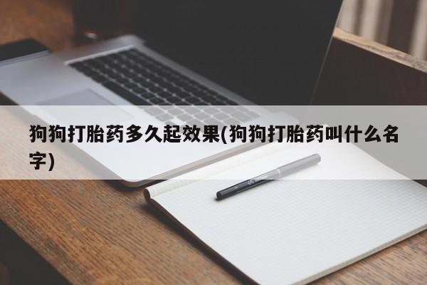 打胎药在线付款狗狗打胎药多久起效果(狗狗打胎药叫什么名字)