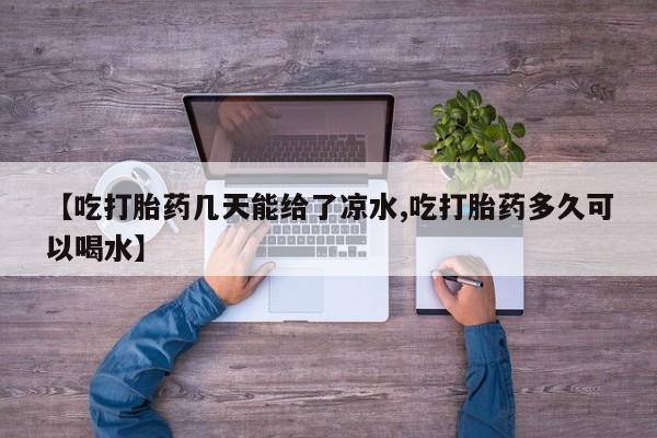 打胎药在线付款【吃打胎药几天能给了凉水,吃打胎药多久可以喝水】