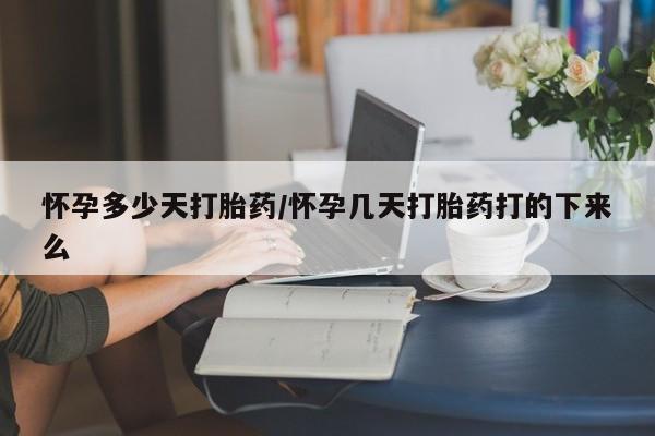 打胎药在线付款怀孕多少天打胎药/怀孕几天打胎药打的下来么