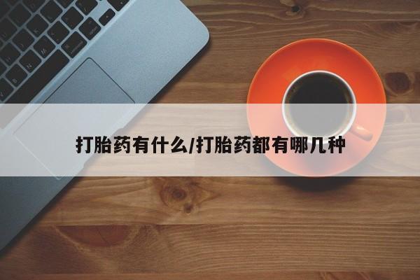 打胎药在线付款打胎药有什么/打胎药都有哪几种