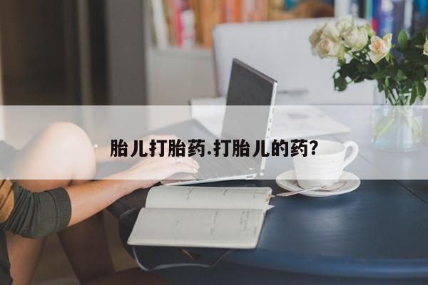 打胎药在线付款胎儿打胎药.打胎儿的药？