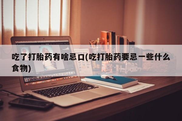 打胎药在线付款吃了打胎药有啥忌口(吃打胎药要忌一些什么食物)