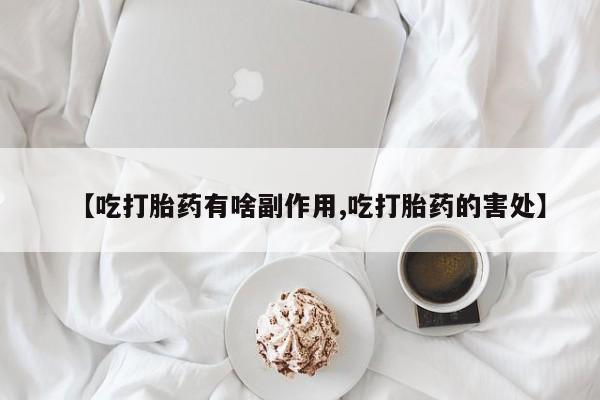 打胎药在线付款【吃打胎药有啥副作用,吃打胎药的害处】