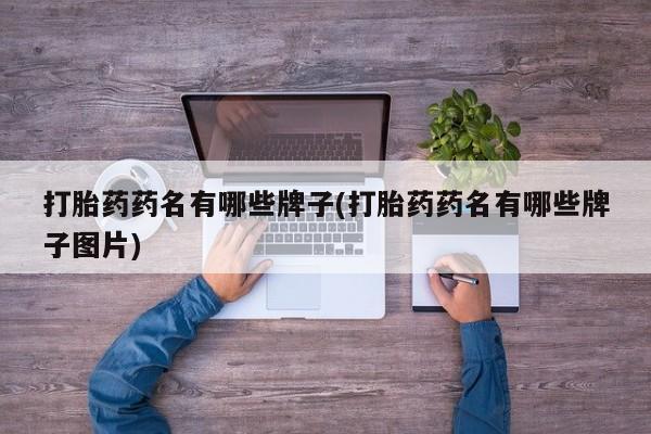 打胎药在线付款打胎药药名有哪些牌子(打胎药药名有哪些牌子图片)
