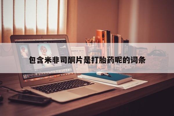 打胎药在线付款包含米非司酮片是打胎药呢的词条