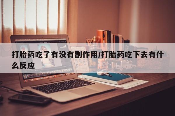 打胎药在线付款打胎药吃了有没有副作用/打胎药吃下去有什么反应