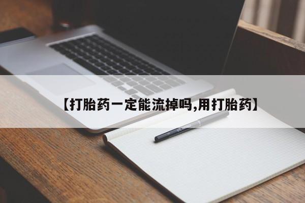 打胎药在线付款【打胎药一定能流掉吗,用打胎药】