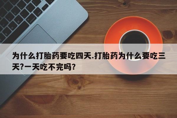 打胎药在线付款为什么打胎药要吃四天.打胎药为什么要吃三天?一天吃不完吗？
