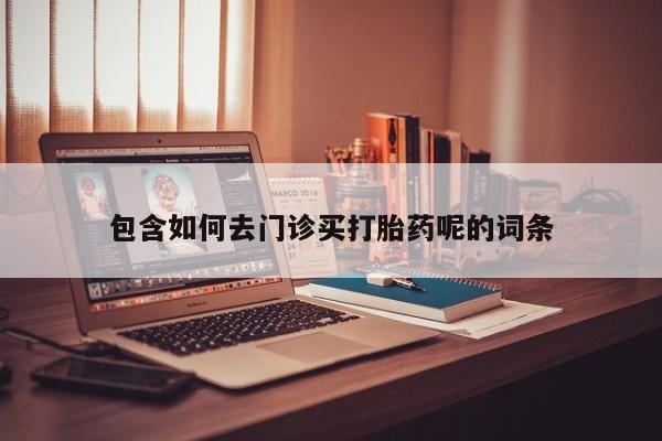 打胎药在线付款包含如何去门诊买打胎药呢的词条