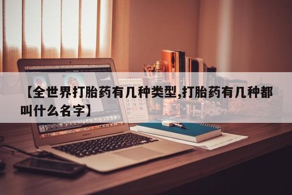 打胎药在线付款【全世界打胎药有几种类型,打胎药有几种都叫什么名字】