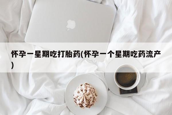 打胎药在线付款怀孕一星期吃打胎药(怀孕一个星期吃药流产)