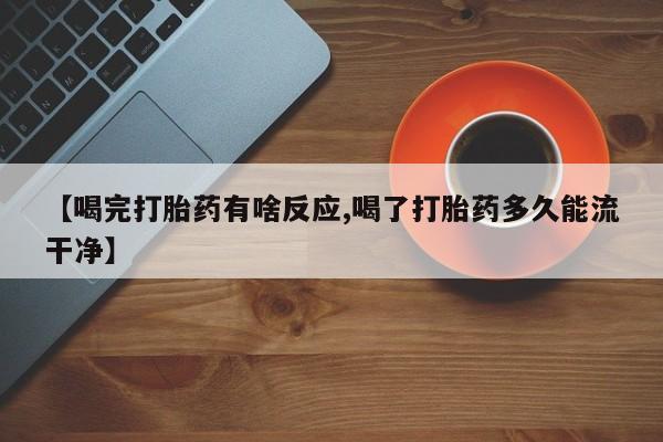 打胎药在线付款【喝完打胎药有啥反应,喝了打胎药多久能流干净】