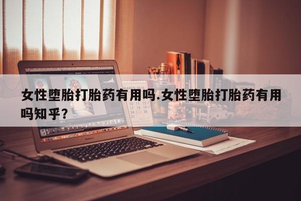 打胎药在线付款女性堕胎打胎药有用吗.女性堕胎打胎药有用吗知乎？