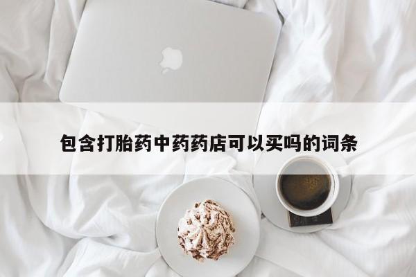 打胎药在线付款包含打胎药中药药店可以买吗的词条
