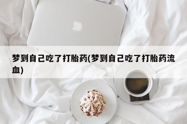 打胎药在线付款梦到自己吃了打胎药(梦到自己吃了打胎药流血)
