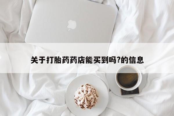 打胎药在线付款关于打胎药药店能买到吗?的信息