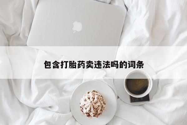 打胎药在线付款包含打胎药卖违法吗的词条