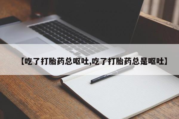 打胎药在线付款【吃了打胎药总呕吐,吃了打胎药总是呕吐】