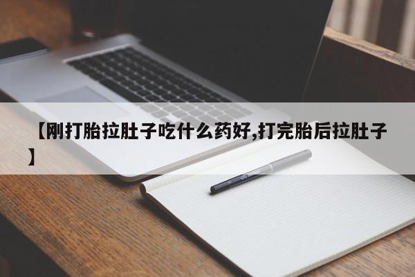 打胎药在线付款【刚打胎拉肚子吃什么药好,打完胎后拉肚子】