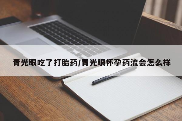 打胎药在线付款青光眼吃了打胎药/青光眼怀孕药流会怎么样