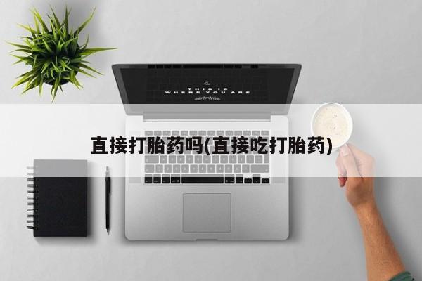 打胎药在线付款直接打胎药吗(直接吃打胎药)