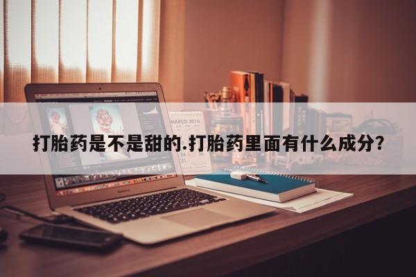 打胎药在线付款打胎药是不是甜的.打胎药里面有什么成分？