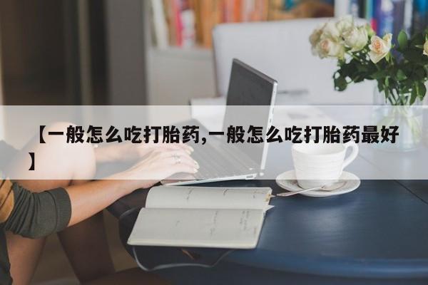 打胎药在线付款【一般怎么吃打胎药,一般怎么吃打胎药最好】