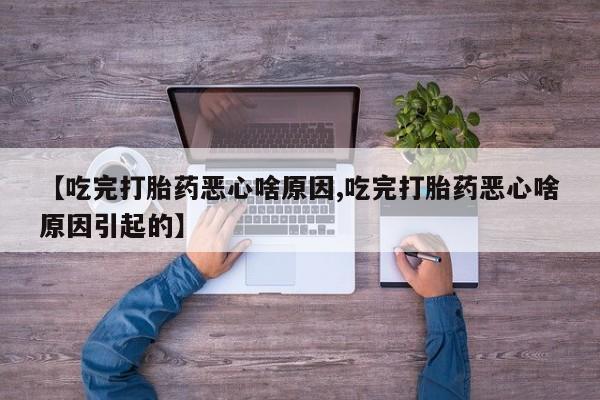 打胎药在线付款【吃完打胎药恶心啥原因,吃完打胎药恶心啥原因引起的】