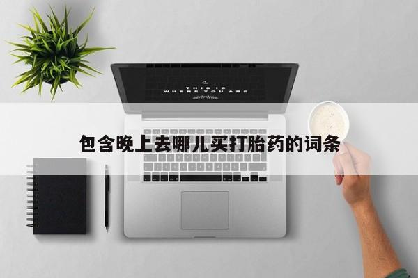 打胎药在线付款包含晚上去哪儿买打胎药的词条