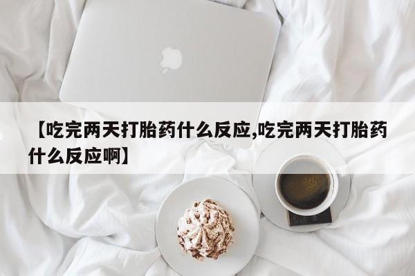 打胎药在线付款【吃完两天打胎药什么反应,吃完两天打胎药什么反应啊】