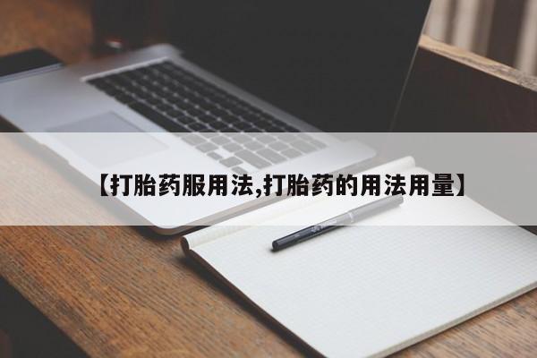 打胎药在线付款【打胎药服用法,打胎药的用法用量】